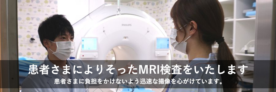 患者さまによりそったMRI検査をいたします。患者さまに負担をかけないよう迅速な撮像を心がけています。