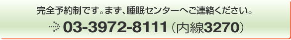 まず，睡眠センターへご連絡ください。
電話番号　03-3972-8111（内線3270）